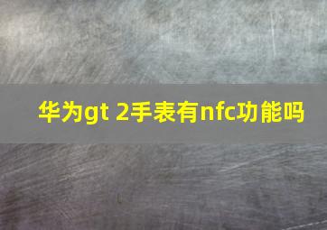 华为gt 2手表有nfc功能吗